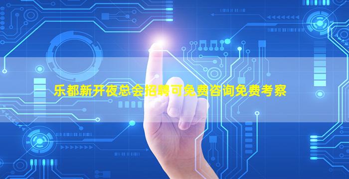 乐都新开夜总会招聘可免费咨询免费考察