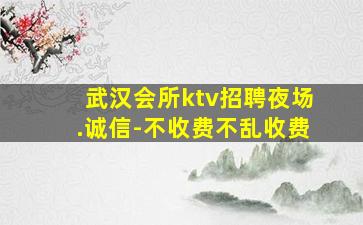 武汉会所ktv招聘夜场.诚信-不收费不乱收费
